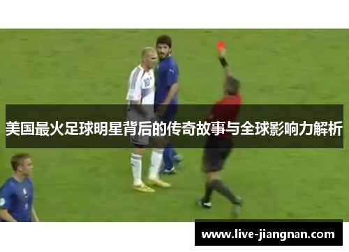 美国最火足球明星背后的传奇故事与全球影响力解析