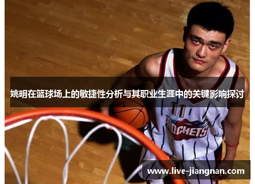 姚明在篮球场上的敏捷性分析与其职业生涯中的关键影响探讨