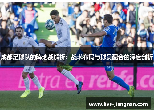 成都足球队的阵地战解析：战术布局与球员配合的深度剖析