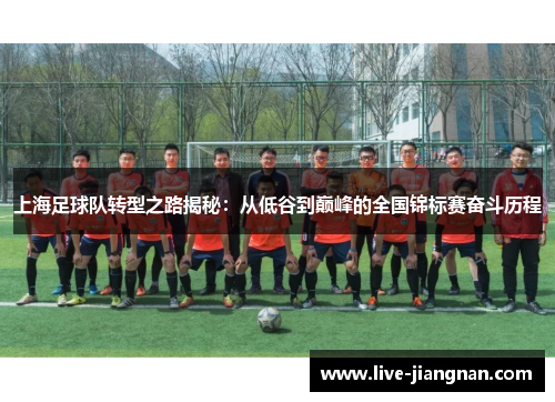 上海足球队转型之路揭秘：从低谷到巅峰的全国锦标赛奋斗历程