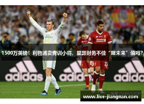 1500万英镑！利物浦卖青训小将，里昂财务不佳“赌未来”值吗？