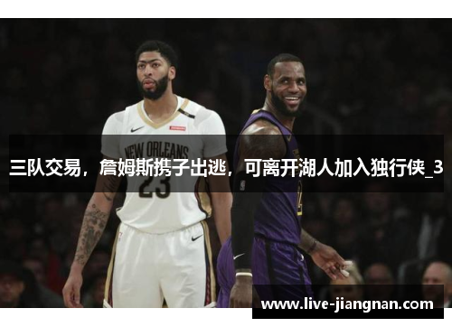 三队交易，詹姆斯携子出逃，可离开湖人加入独行侠_3