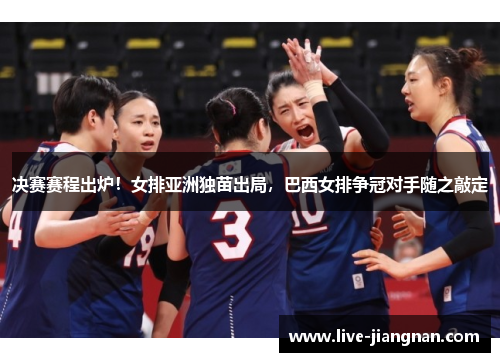 决赛赛程出炉！女排亚洲独苗出局，巴西女排争冠对手随之敲定