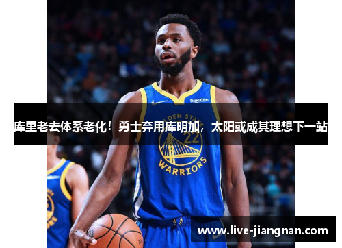 库里老去体系老化！勇士弃用库明加，太阳或成其理想下一站