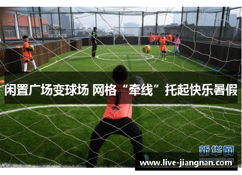 闲置广场变球场 网格“牵线”托起快乐暑假