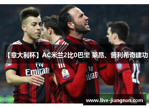 【意大利杯】AC米兰2比0巴里 莱昂、普利希奇建功